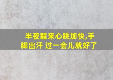 半夜醒来心跳加快,手脚出汗 过一会儿就好了